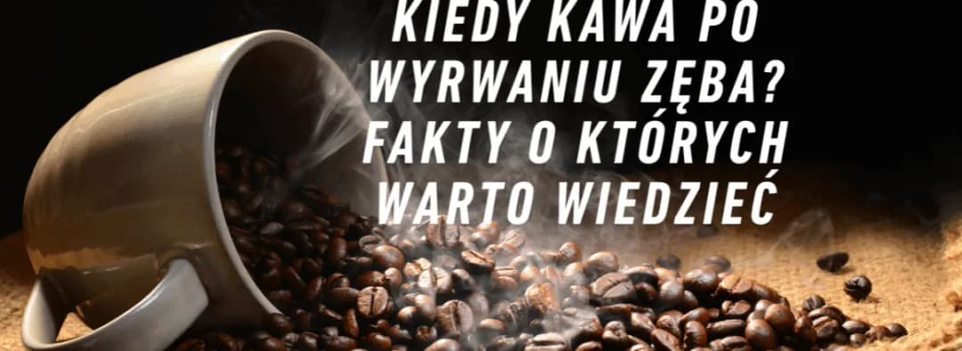 Czy po wyrwaniu zęba można pić kawę? Unikaj bólu i komplikacji